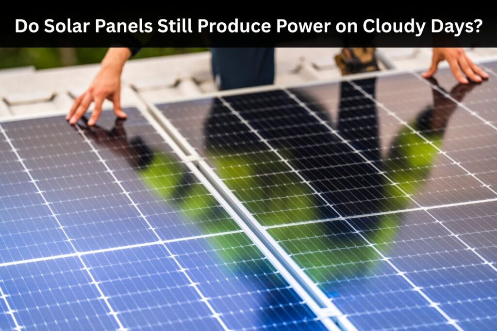 Do Solar Panels Still Produce Power on Cloudy Days